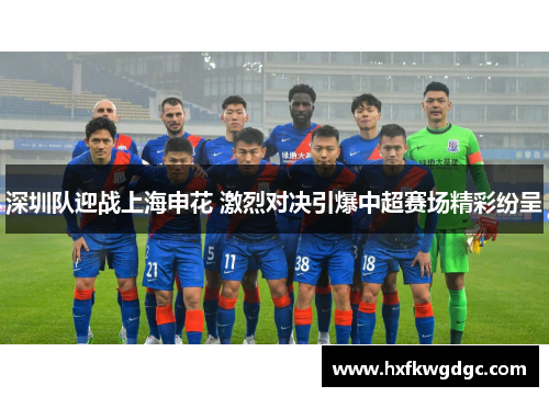 深圳队迎战上海申花 激烈对决引爆中超赛场精彩纷呈