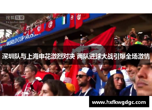 深圳队与上海申花激烈对决 两队进球大战引爆全场激情