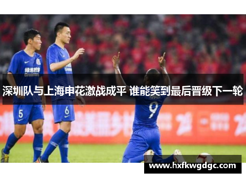 深圳队与上海申花激战成平 谁能笑到最后晋级下一轮