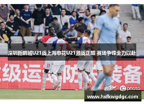 深圳新鹏城U21战上海申花U21激战正酣 赛场争锋全力以赴