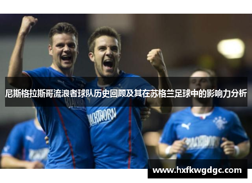 尼斯格拉斯哥流浪者球队历史回顾及其在苏格兰足球中的影响力分析