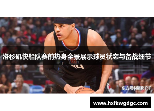 洛杉矶快船队赛前热身全景展示球员状态与备战细节