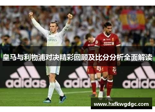 皇马与利物浦对决精彩回顾及比分分析全面解读