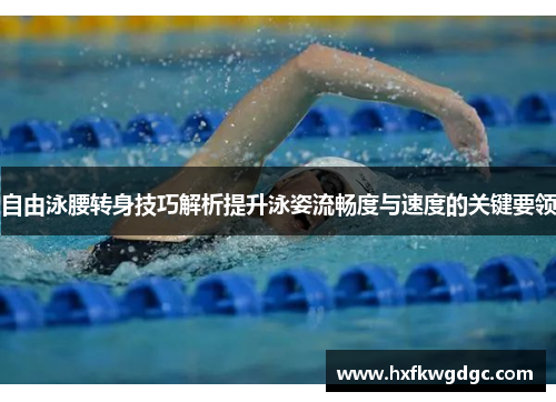 自由泳腰转身技巧解析提升泳姿流畅度与速度的关键要领