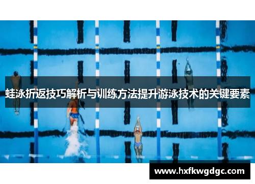 蛙泳折返技巧解析与训练方法提升游泳技术的关键要素