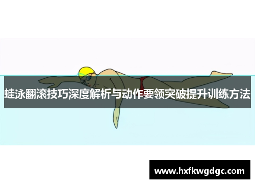 蛙泳翻滚技巧深度解析与动作要领突破提升训练方法