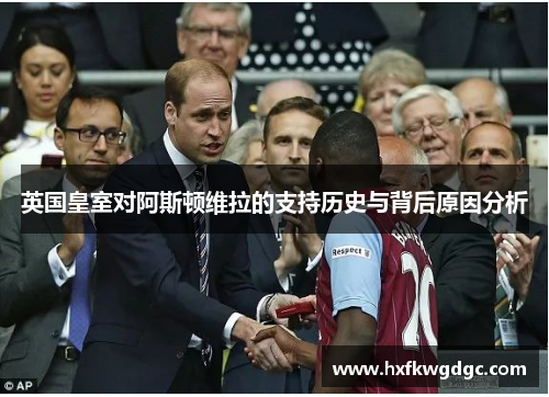 英国皇室对阿斯顿维拉的支持历史与背后原因分析