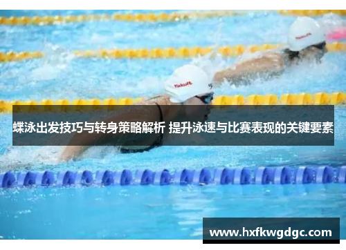 蝶泳出发技巧与转身策略解析 提升泳速与比赛表现的关键要素